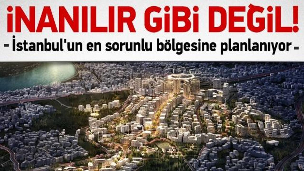 İstanbul'un en sorunlu bölgesine inanılmaz proje