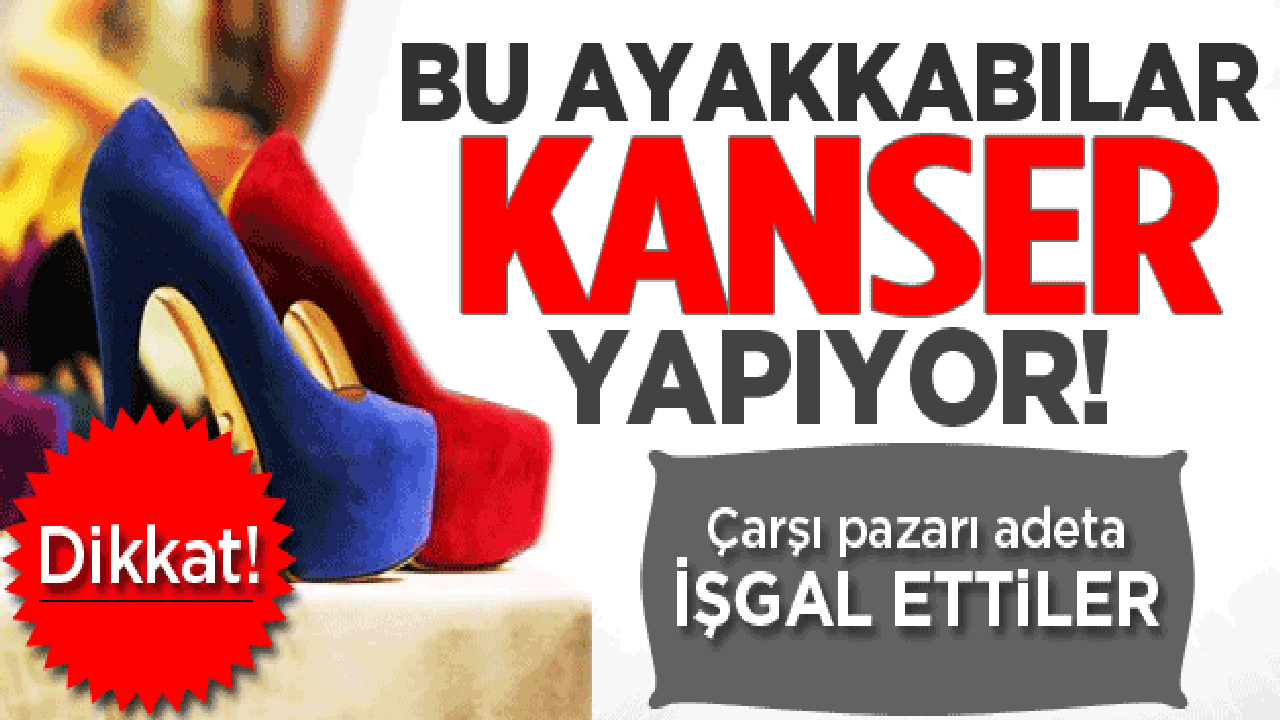 İthal ayakkabı kanser yapıyor!