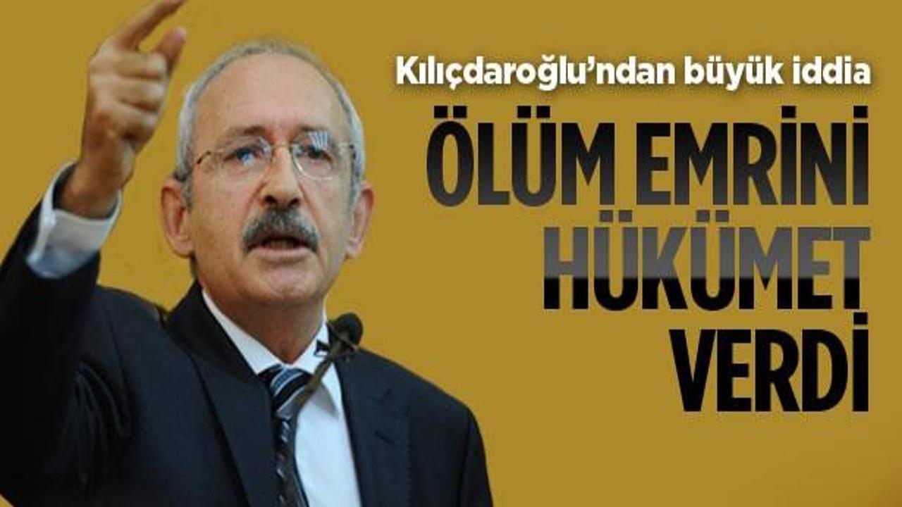 Kılıçdaroğlu: Ölüm emrini hükümet verdi!