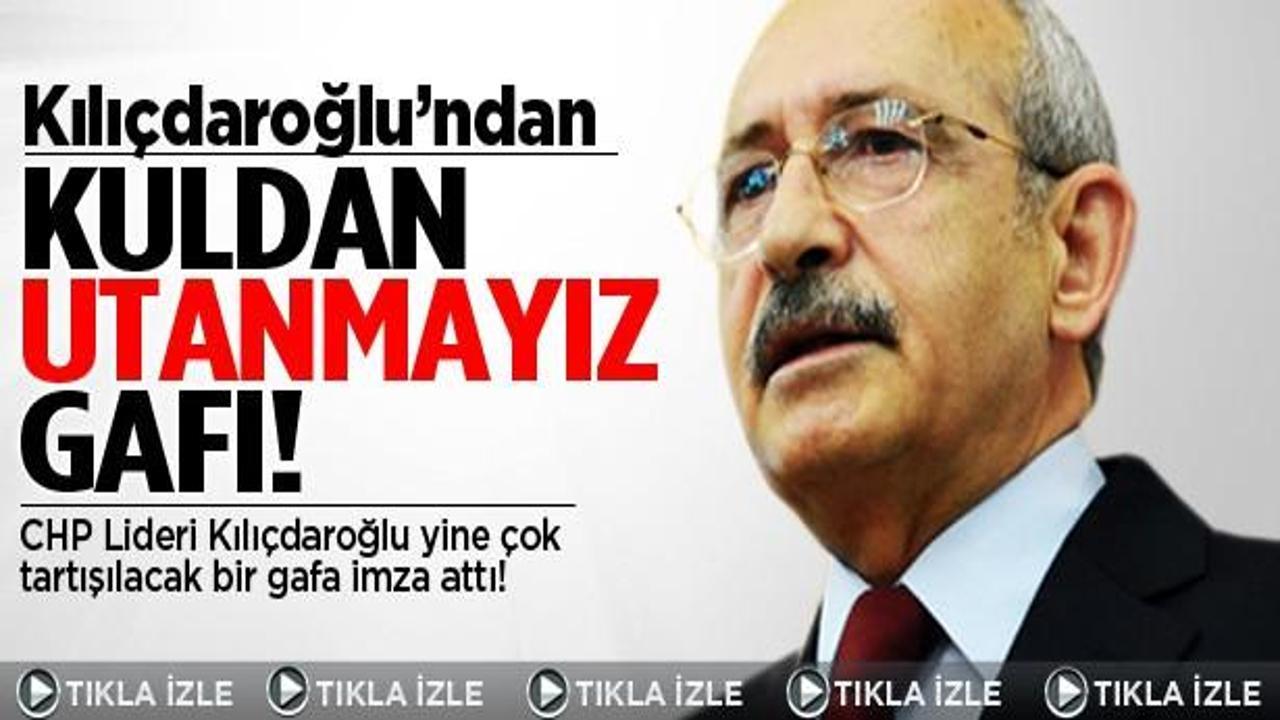 Kılıçdaroğlu'ndan "kuldan utanmayız" gafı!