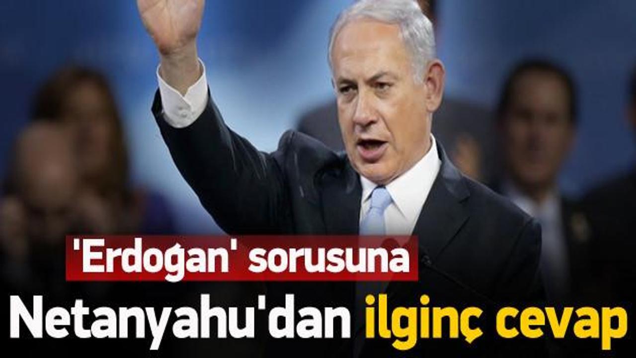 Netanyahu'dan 'Erdoğan' sorusuna ilginç cevap