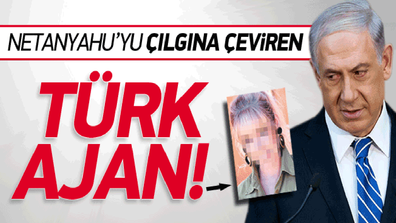 Netanyahu'yu çılgına çeviren Türk ajan!