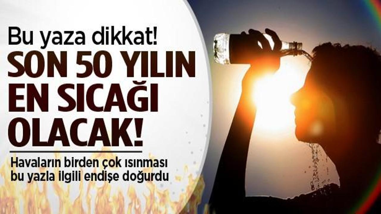 Son 50 yılın en sıcak yazı geliyor