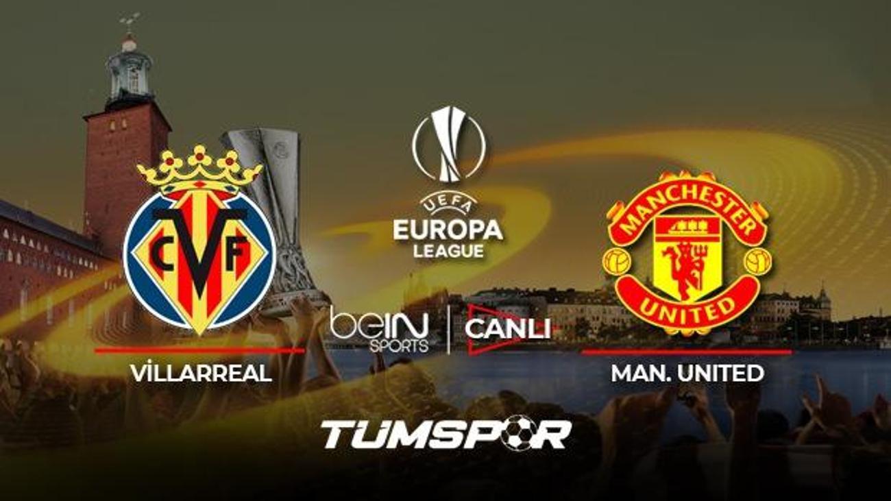 villarreal man united maci canli izle uefa avrupa ligi final maci canli skor takip tum spor haber
