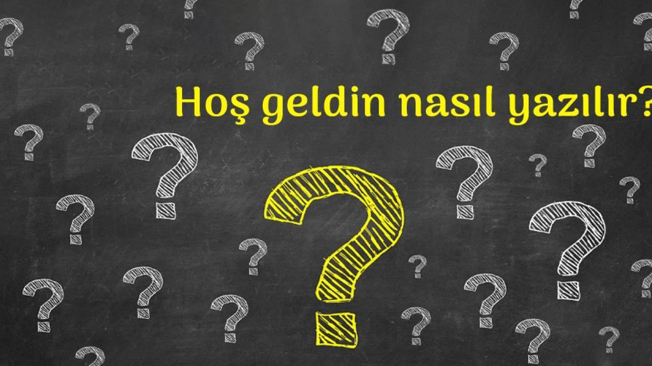 Hoş geldin nasıl yazılır?TDK