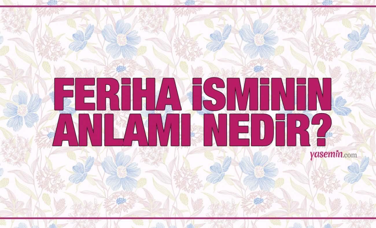 Feriha ne demek? Feriha isminin anlamı nedir? Feriha Kuran'da geçiyor mu?