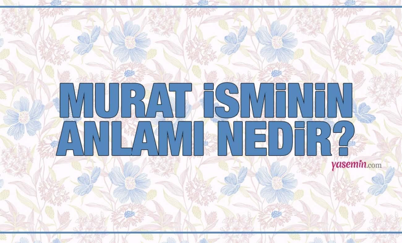 Murat isminin anlamı nedir? Murat'in yanına koyulacak isimler? Murat Kuran'da geçiyor mu?