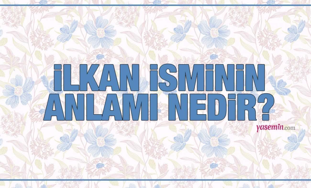 İlkan ne demek? İlkan isminin anlamı nedir? İlkan ismi Kuran'da geçiyor mu?