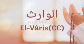 el-Varis isminin anlamı nedir? el-Varis esmasının faziletleri ve faydaları