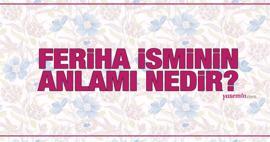 Feriha ne demek? Feriha isminin anlamı nedir? Feriha Kuran'da geçiyor mu?