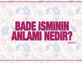 Bade ne demek? Bade isminin anlamı nedir? Bade Kuran'da geçiyor mu?