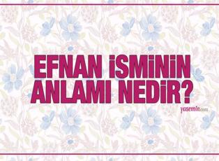 Efnan ne demek? Efnan isminin anlamı nedir? Efnan ismi Kuran'da geçiyor mu?