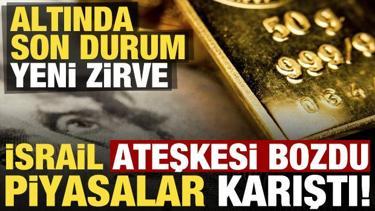 Son dakika: İsrail ateşkesi bozdu, piyasalar karıştı! Altında son durum, yeni zirve...