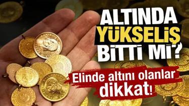 Altında yükseliş bitti mi? Elinde altını olanlar dikkat! 