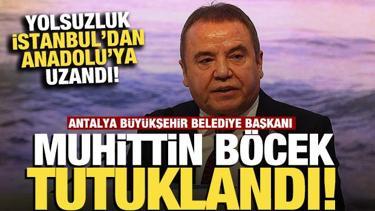 Antalya Büyükşehir Belediye Başkanı Muhittin Böcek tutuklandı
