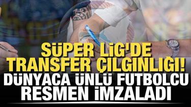 Süper Lig'de transfer çılgınlığı! Dünyaca ünlü futbolcu resmen imzaladı