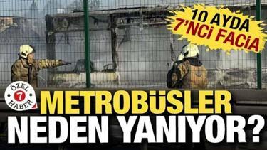 Metrobüsler neden yanıyor: 10 ayda 7'inci metrobüs faciası...