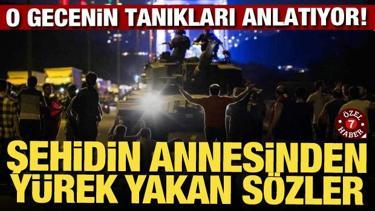 Şehidin annesinden yürek yakan sözler! 15 Temmuz'un tanıkları anlatıyor