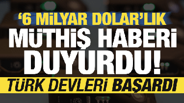 Türk devleri başardı! 6 milyar dolarlık müthiş haberi duyurdu...