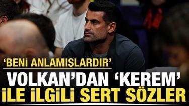 Volkan Demirel'den 'Kerem' ilgili sert sözler: Ne demek istediğimi anlamışlardır