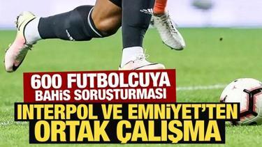 600 futbolcuya bahis soruşturması: Interpol ve Emniyet'ten ortak çalışma