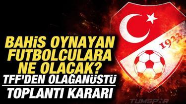 Bahis oynayan futbolculara ne olacak? TFF'den olağanüstü toplantı kararı
