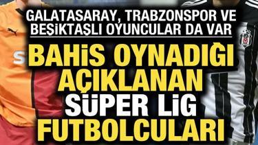 Bahis oynayan Süper Lig futbolcuları! Galatasaray, Beşiktaş ve Trabzonsporlu oyuncular var