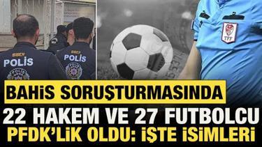 Bahis soruşturmasında 22 hakem ve 27 futbolcu PFDK'ye sevk edildi! İşte isimleri