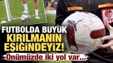 Futbolda b&uuml;y&uuml;k bir kırılmanın eşiğindeyiz! &Ouml;n&uuml;m&uuml;zde iki yol var...