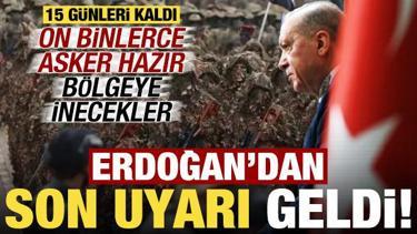 15 g&uuml;nleri kaldı, Erdoğan'dan son uyarı geldi! 80 bin kişilik ordu b&ouml;lgeye iniyor...