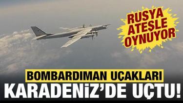 Rusya ateşle oynuyor: Uzun menzilli bombardıman u&ccedil;akları Karadeniz'de!