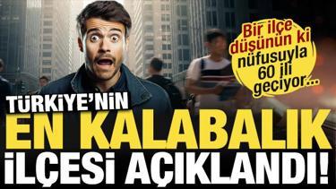  Bir il&ccedil;e d&uuml;ş&uuml;n&uuml;n ki 60 şehirden daha kalabalık! T&uuml;rkiye'nin en kalabalık il&ccedil;esi a&ccedil;ıklandı