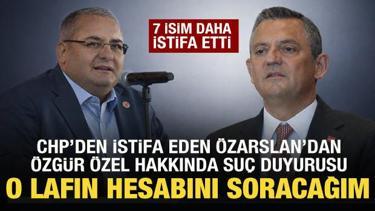 CHP'den istifa eden Mesut &Ouml;zarslan'dan &Ouml;zg&uuml;r &Ouml;zel'e su&ccedil; duyurusu! 7 isim daha istifa etti