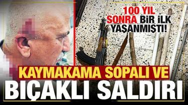 100 yıl sonra bir ilk yaşanmıştı: Kaymakama bı&ccedil;aklı ve sopalı saldırı