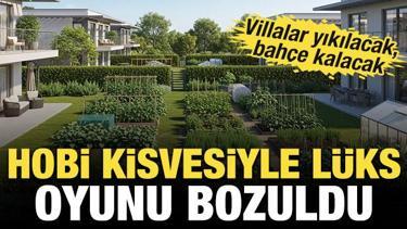 Hobi bah&ccedil;esinde "l&uuml;ks" oyunu bozuldu! Villalar yıkılacak, bah&ccedil;e kalacak