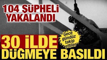Bakanlık 30 ilde d&uuml;ğmeye bastı! DEAŞ operasyonunda 104 ş&uuml;pheli yakalandı