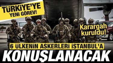 T&uuml;rkiye'ye yeni g&ouml;rev! 6 &uuml;lkenin askerleri İstanbul'da konuşlanacak! Resmen duyuruldu