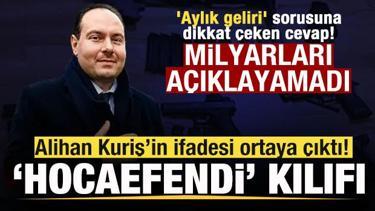 Alihan Kuriş&rsquo;in ifadesi ortaya &ccedil;ıktı! 'Hocaefendi' kılıfı 'Aylık geliri' sorusuna yanıt!