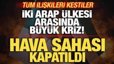 İki Arap &uuml;lkesi arasında b&uuml;y&uuml;k kriz! T&uuml;m ilişkileri kestiler! Hava sahası kapatıldı