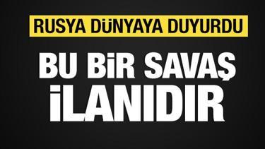 Rusya a&ccedil;ıkladı: Bu bir savaş ilanıdır!