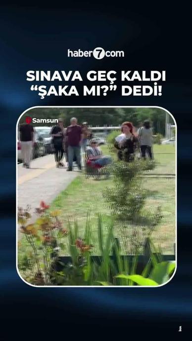 Sınava ge&ccedil; kaldı "Şaka mı?" dedi!