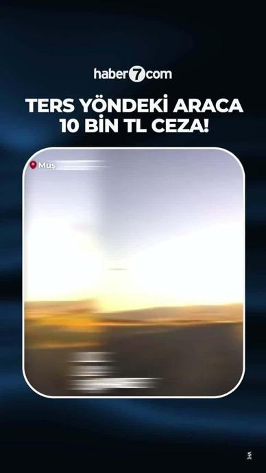 Ters y&ouml;nde ilerleyen s&uuml;r&uuml;c&uuml;ye 10 bin TL ceza!