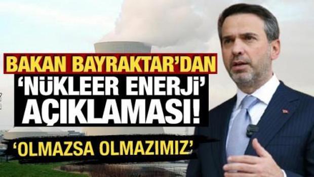 Bakan Bayraktar'dan n&uuml;kleer enerji a&ccedil;ıklaması: 'Olmazsa olmaz unsurlarımızdan bir tanesi'