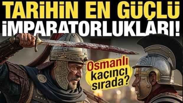 Tarihin en g&uuml;&ccedil;l&uuml; imparatorlukları ve &ouml;zellikleri! İşte Osmanlı ordusunun sırası...