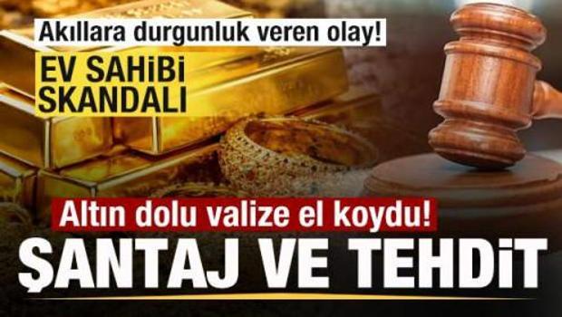 İstanbul'da ev sahibi skandalı! Altın dolu valize el koydu! Şantaj ve tehditt